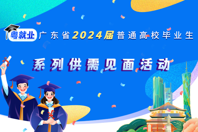 广东省2024届普通高校毕业生系列供需见面活动来啦